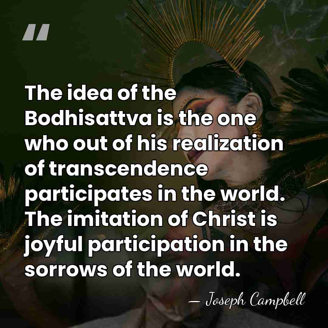 The idea of the Bodhisattva is the one who out of his&hellip; - Joseph Campbell