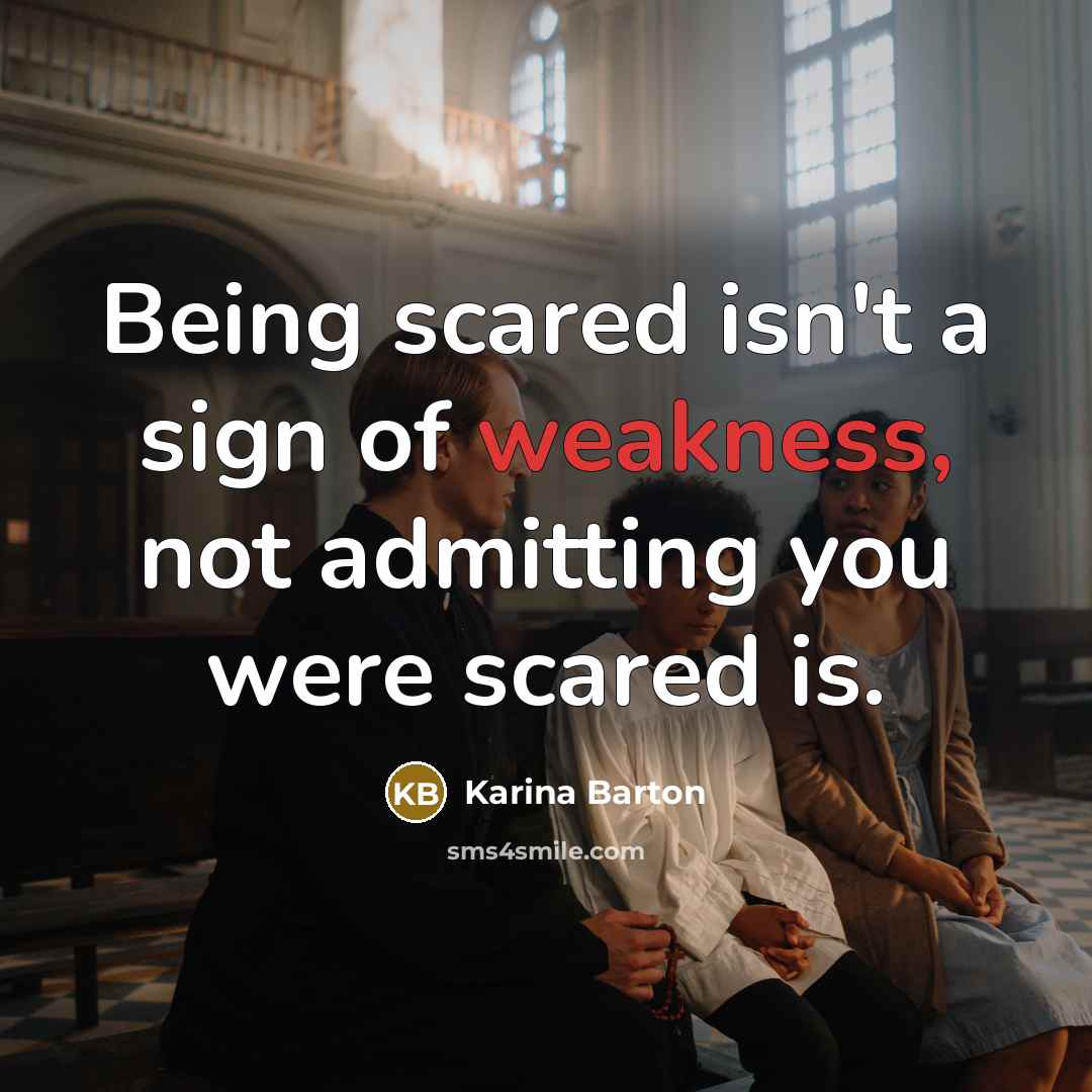 “Being scared isn't a sign of weakness, not admitting you…” quote by Karina Barton