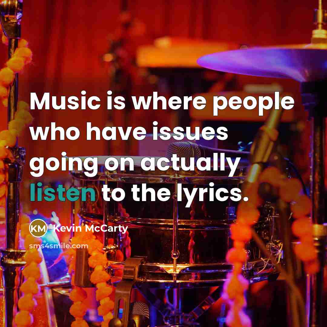 “Music is where people who have issues going on actually listen to the lyrics.” quote by Kevin McCarty