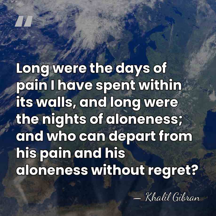 Long were the days of pain I have spent within its walls,&hellip; - Khalil Gibran