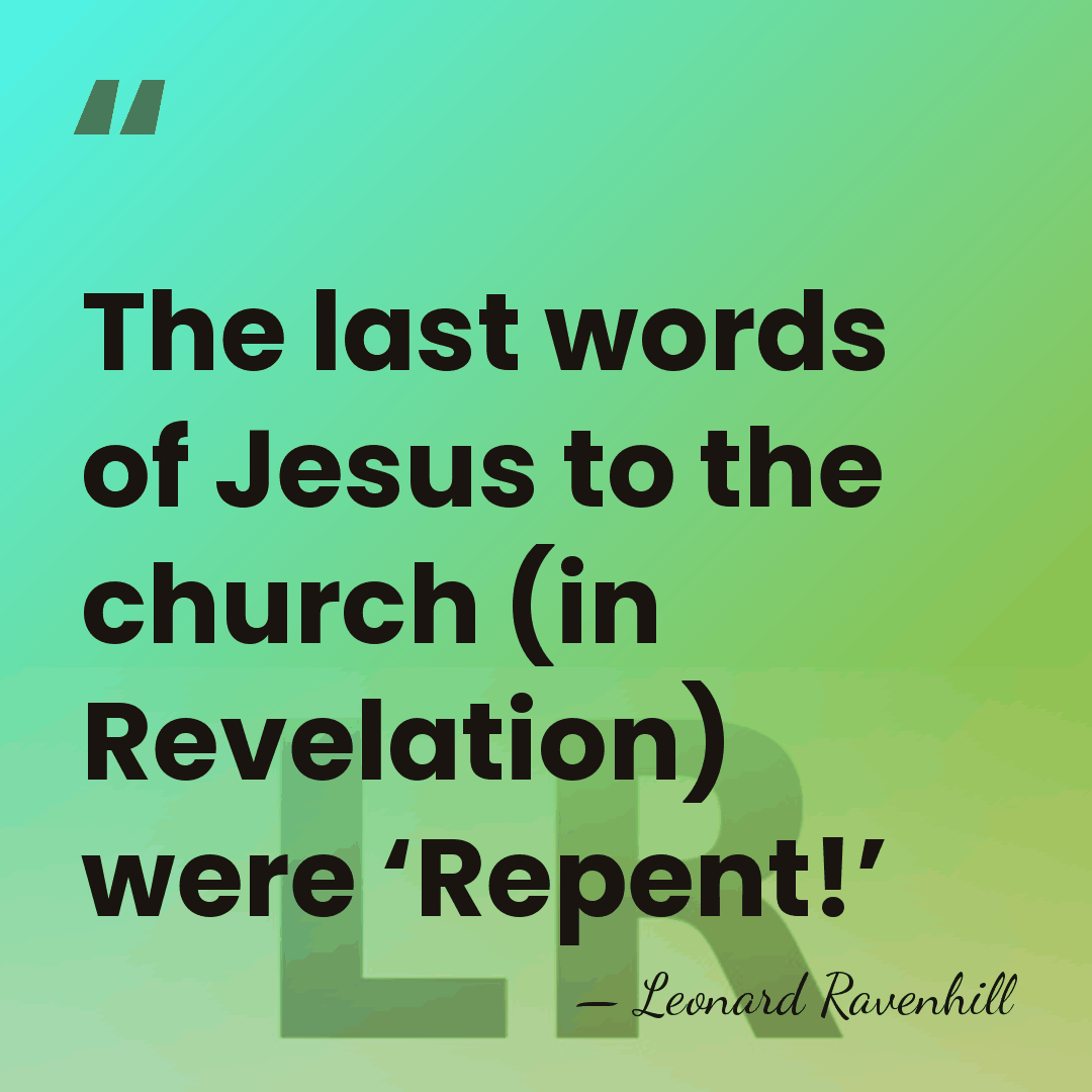 The last words of Jesus to the church (in Revelation) were ‘Repent!’ - Leonard Ravenhill