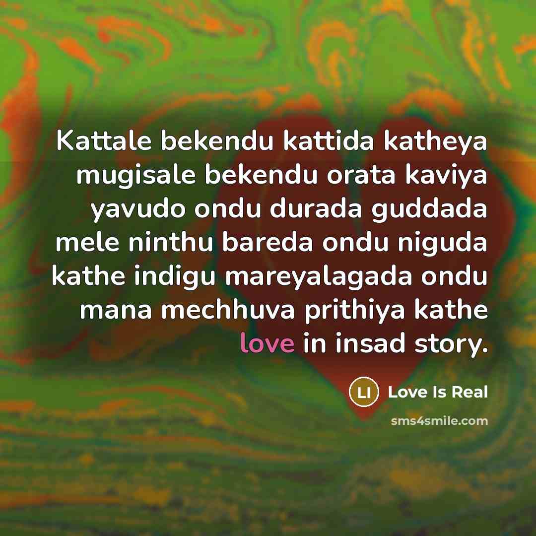 “Kattale bekendu kattida katheya mugisale bekendu orata kaviya yavudo ondu durada guddada mele ninthu bareda ondu niguda kathe indigu mareyalagada ondu mana mechhuva prithiya kathe love in insad story.” quote by Love Is Real