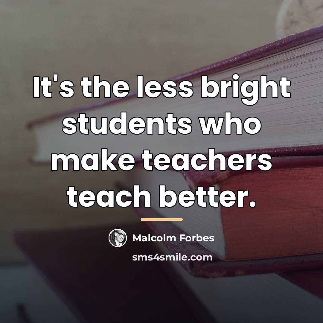 “It's the less bright students who make teachers teach better.…” quote by Malcolm Forbes