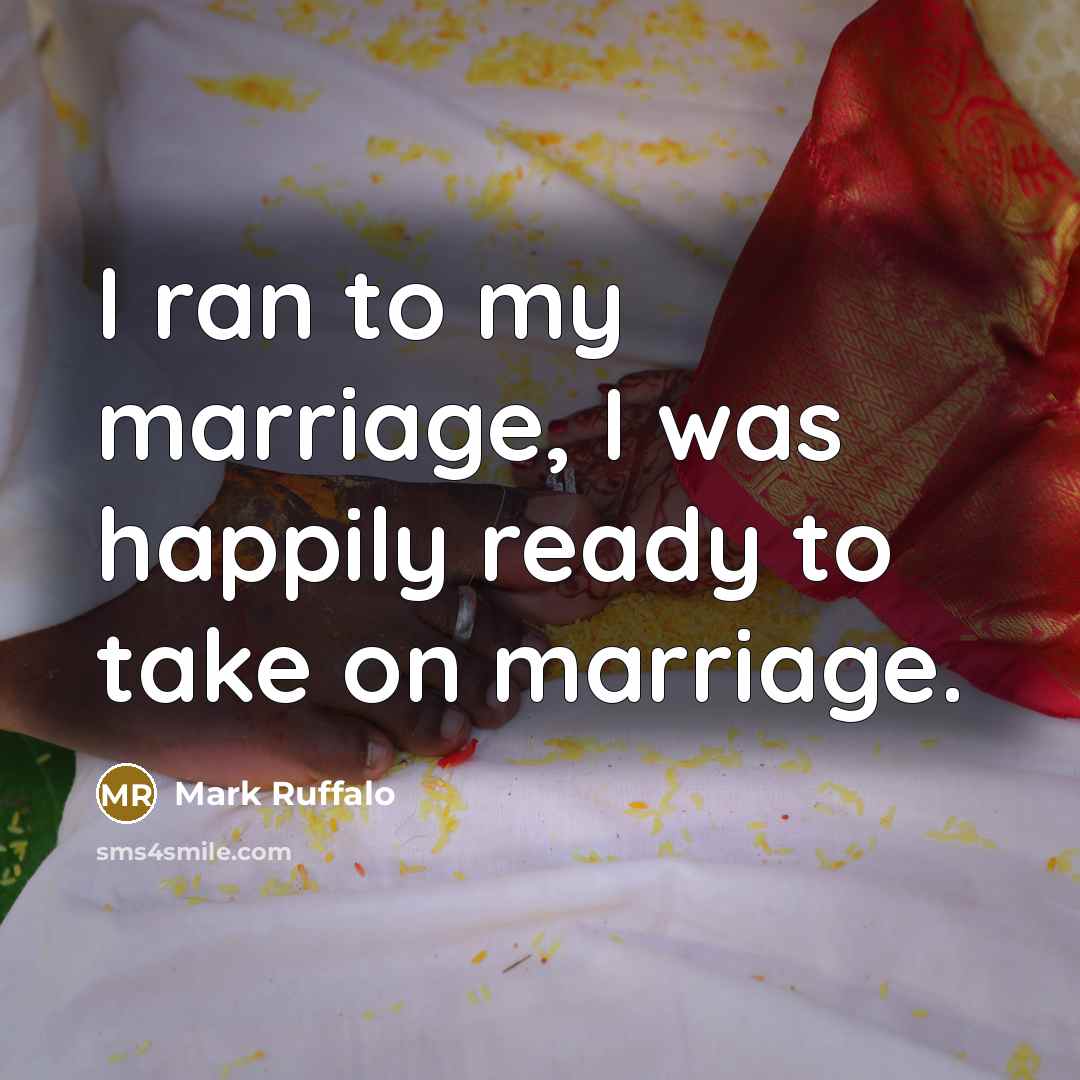 “I ran to my marriage, I was happily ready to take on marriage.” quote by Mark Ruffalo