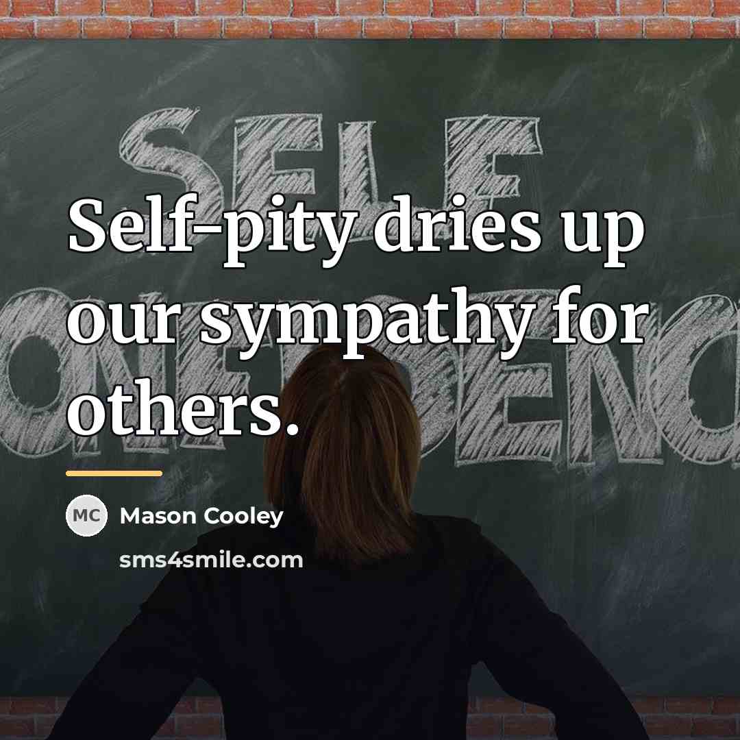 “Self-pity dries up our sympathy for others.…” quote by Mason Cooley