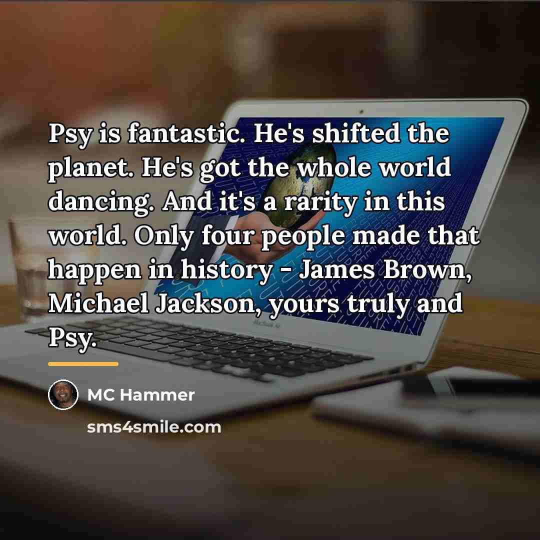 “Psy is fantastic. He's shifted the planet. He's got the…” quote by MC Hammer