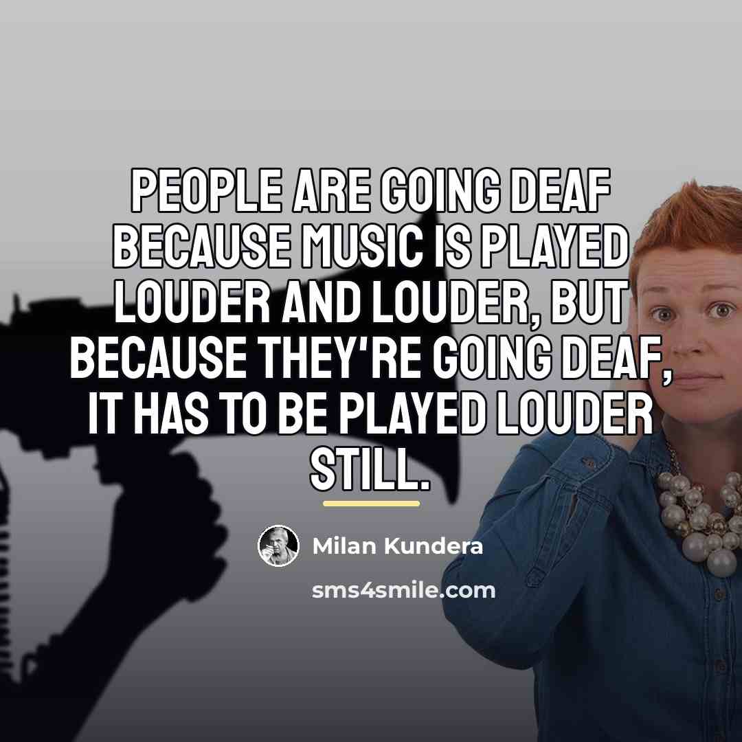 “People are going deaf because music is played louder and…” quote by Milan Kundera