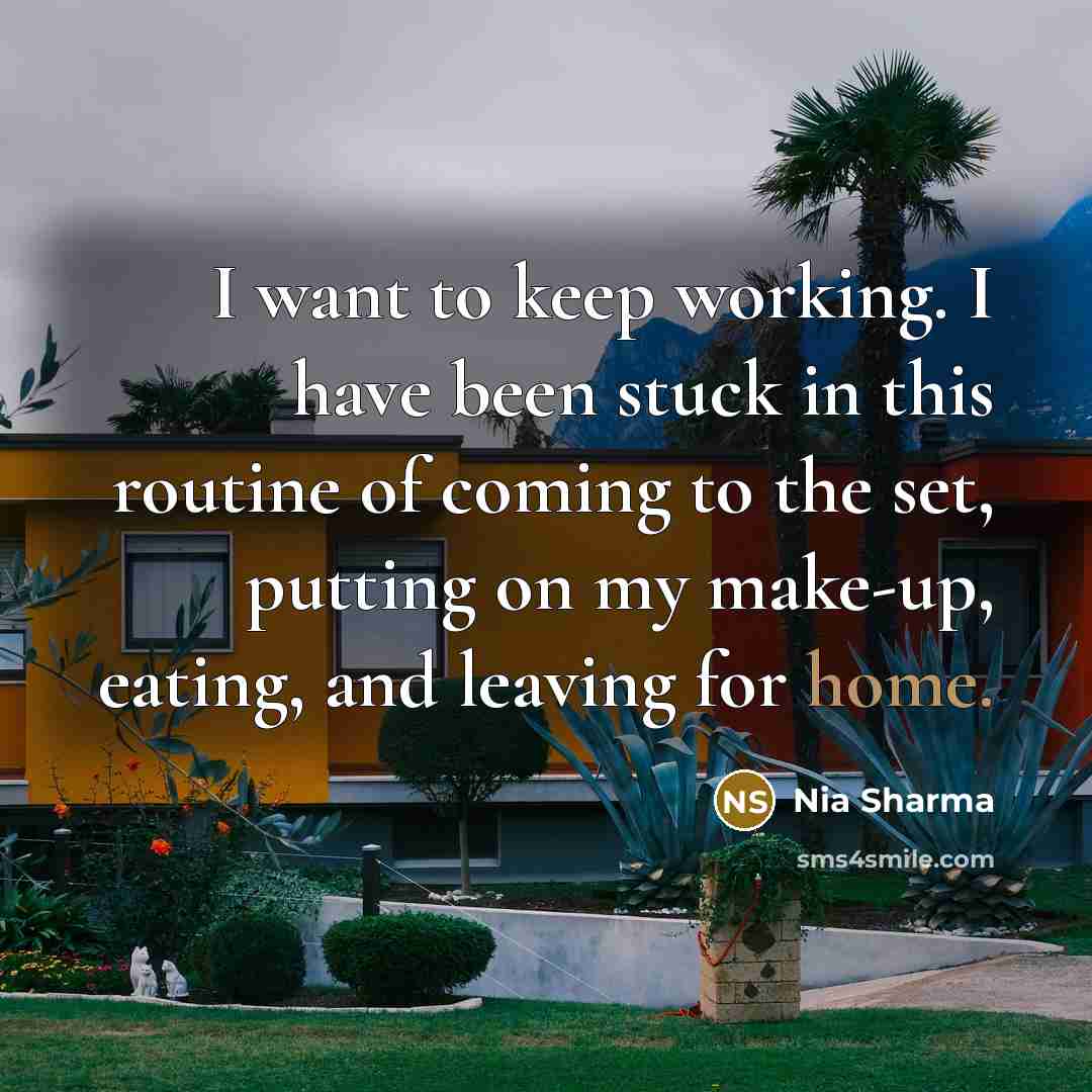 “I want to keep working. I have been stuck in…” quote by Nia Sharma