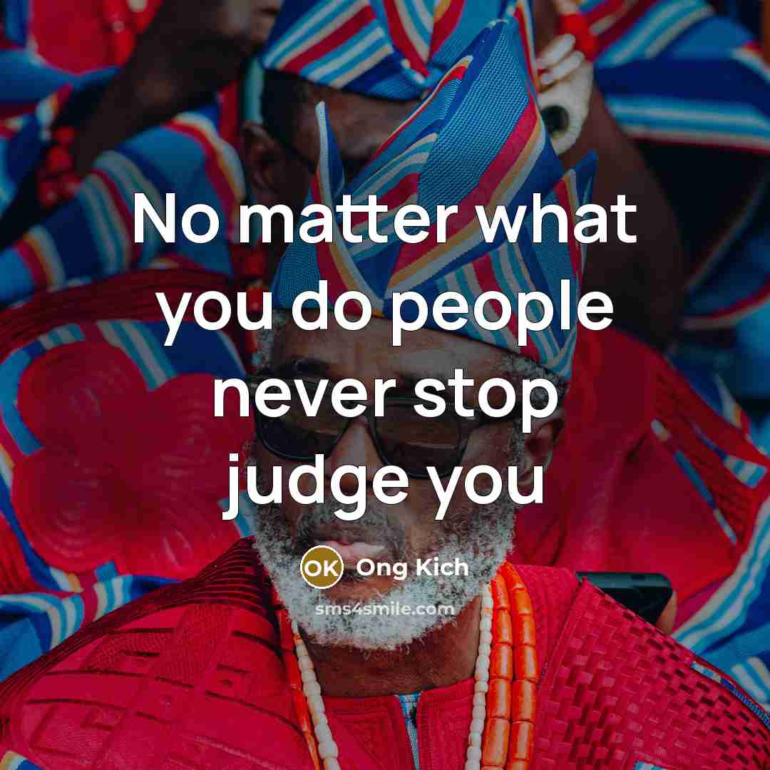 “No matter what you do people never stop judge you…” quote by Ong Kich