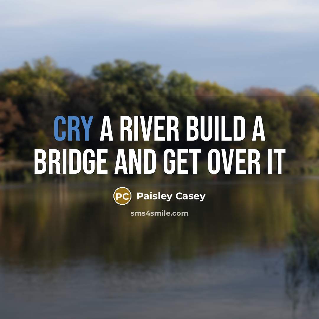 “Cry a River build a bridge and get over it” quote by Paisley Casey