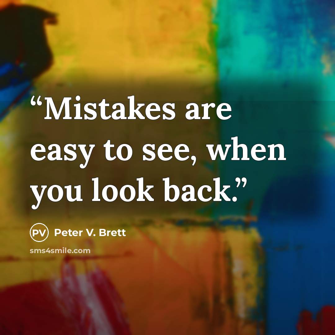 “Mistakes are easy to see, when you look back.” quote by Peter V. Brett