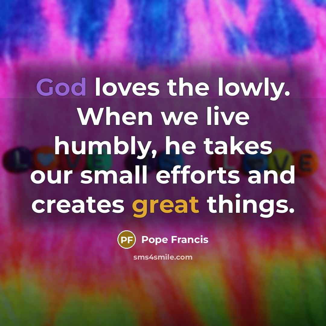 “God loves the lowly. When we live humbly, he takes…” quote by Pope Francis