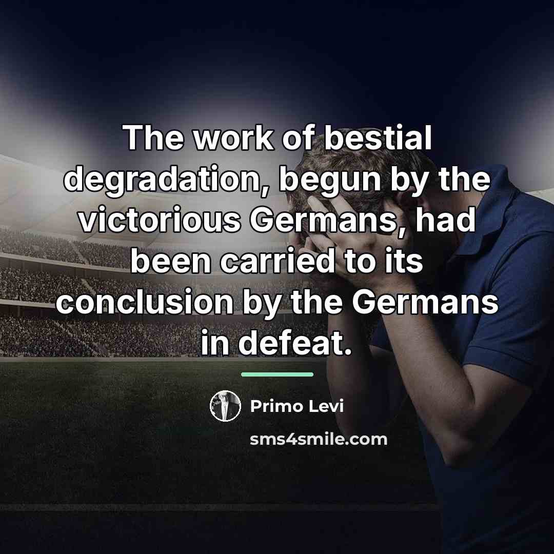 “The work of bestial degradation, begun by the victorious Germans,…” quote by Primo Levi