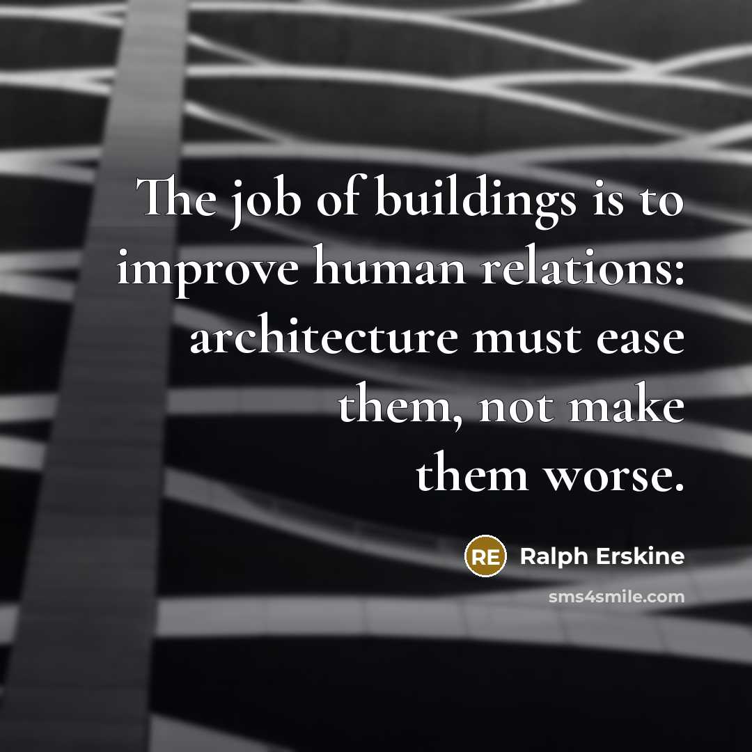“The job of buildings is to improve human relations: architecture must ease them, not make them worse.” quote by Ralph Erskine