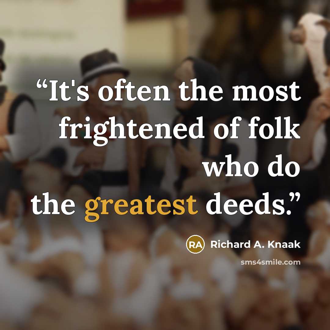 “It's often the most frightened of folk who do the greatest deeds.” quote by Richard A. Knaak