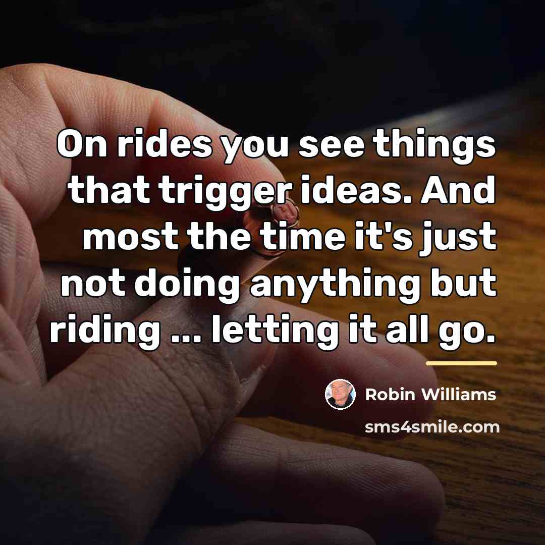 “On rides you see things that trigger ideas. And most…” quote by Robin Williams
