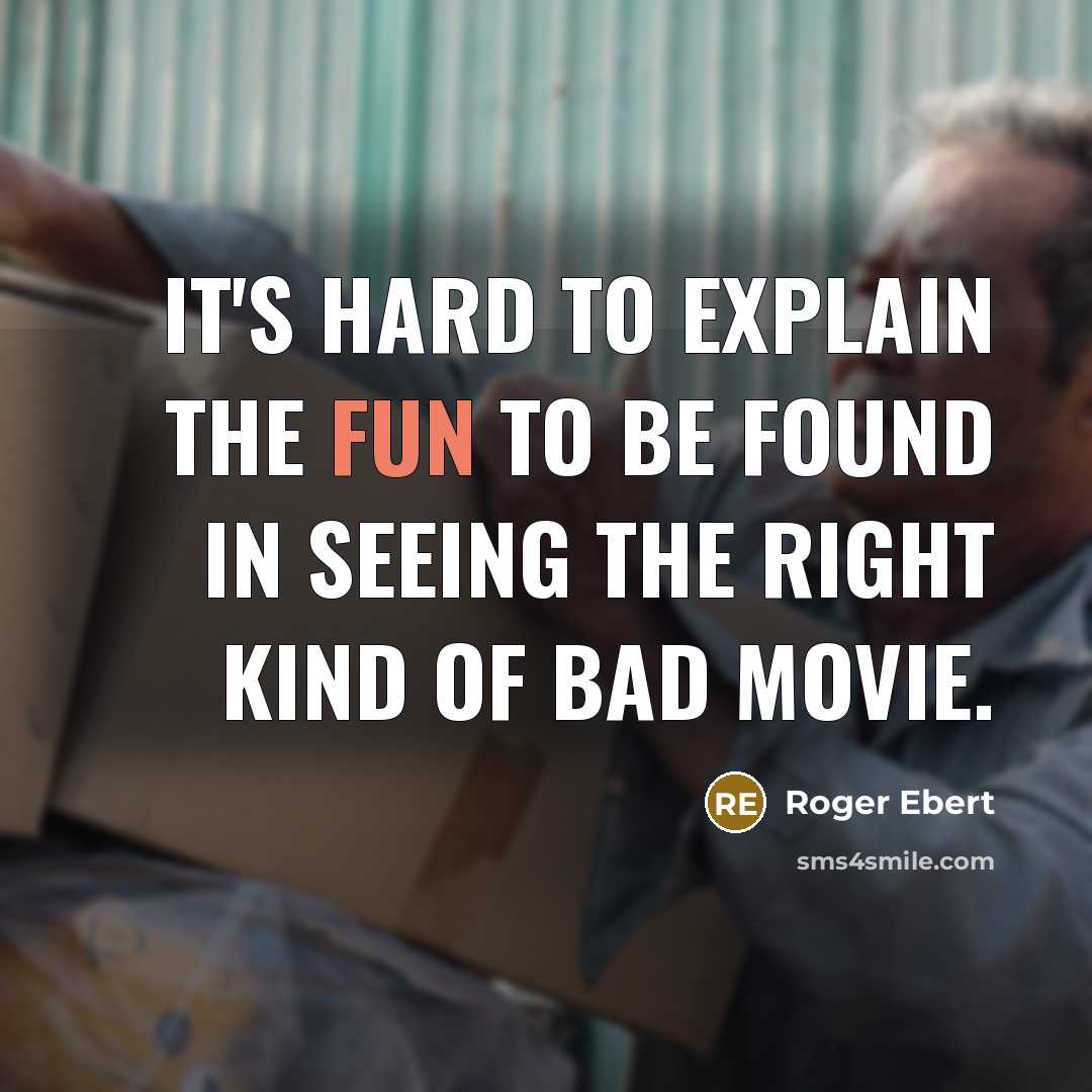 “It's hard to explain the fun to be found in seeing the right kind of bad movie.” quote by Roger Ebert