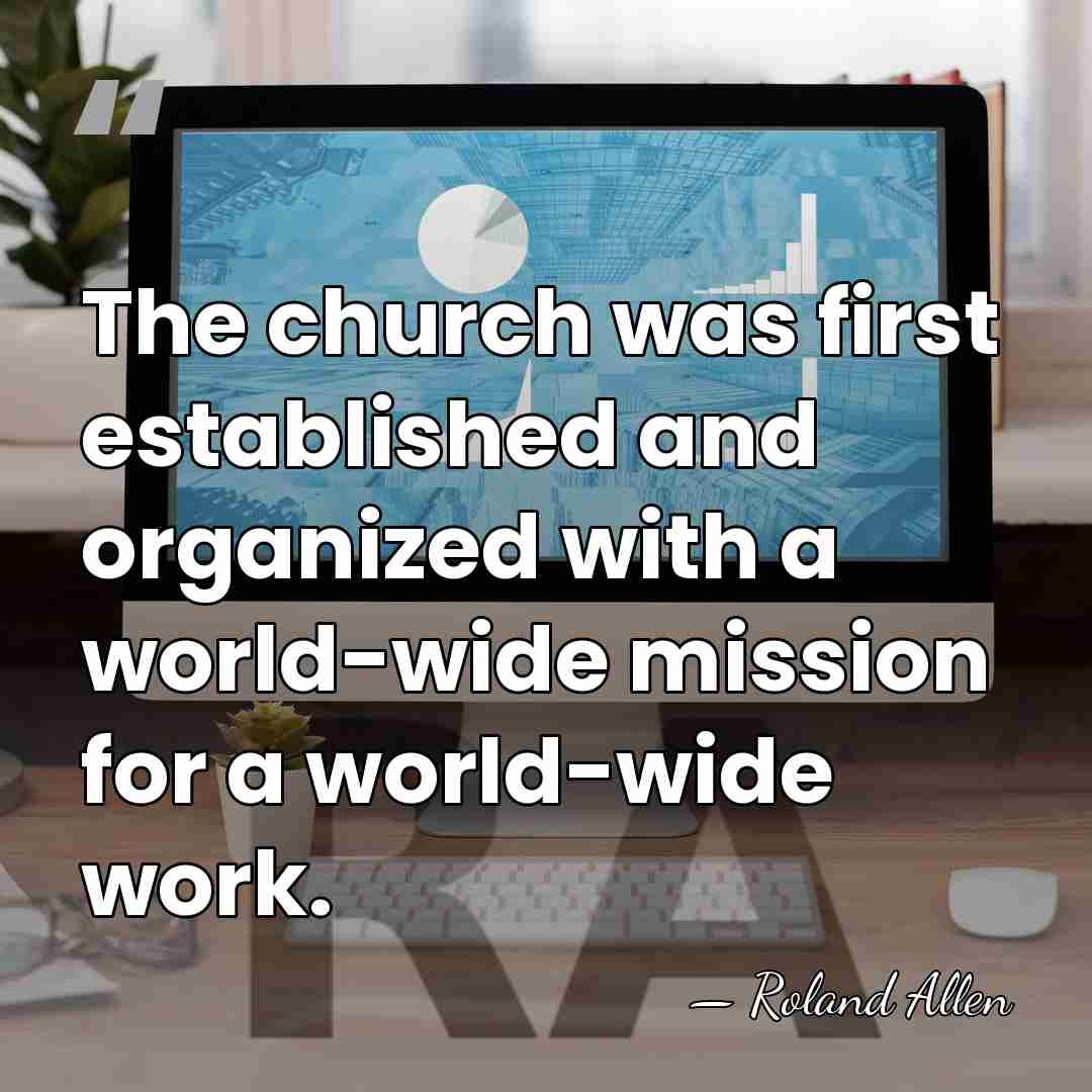 The church was first established and organized with a world-wide mission for&hellip; - Roland Allen