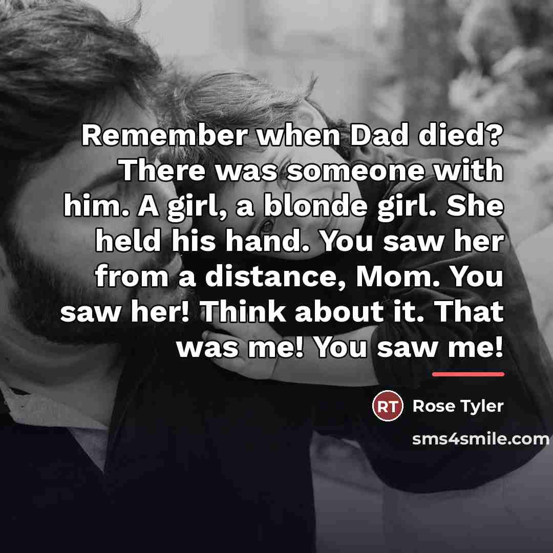 “Remember when Dad died? There was someone with him. A…” quote by Rose Tyler