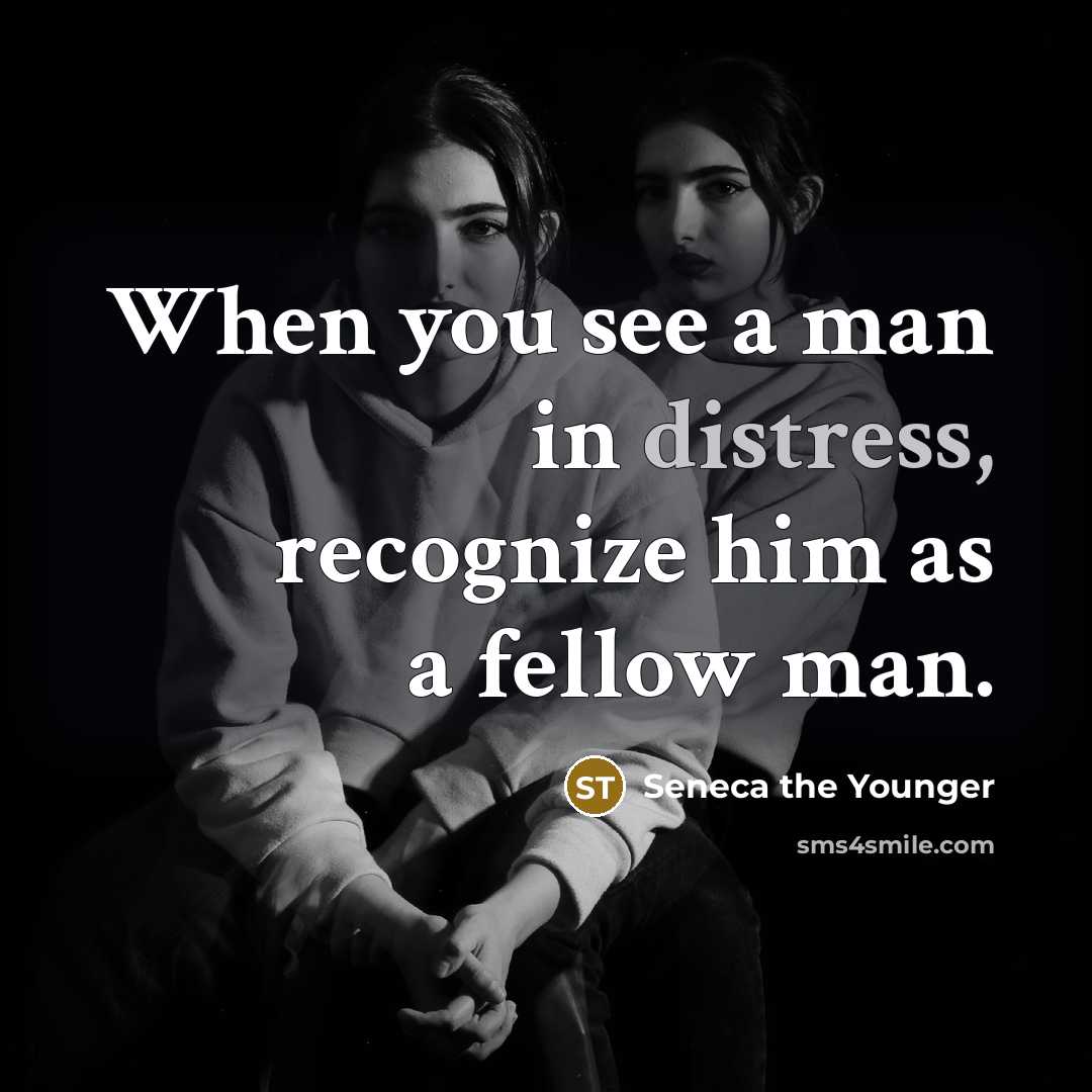 “When you see a man in distress, recognize him as…” quote by Seneca the Younger