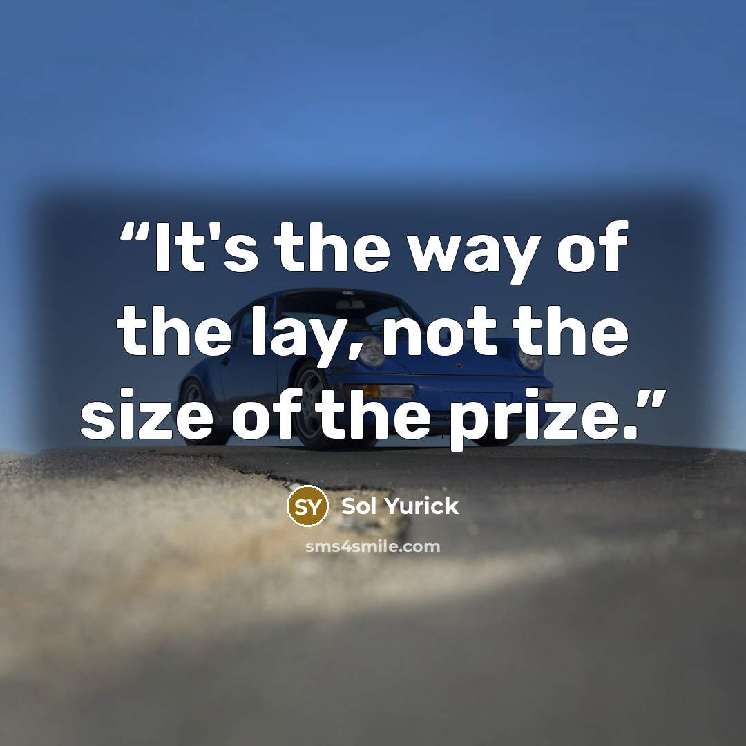 “It's the way of the lay, not the size of the prize.” quote by Sol Yurick