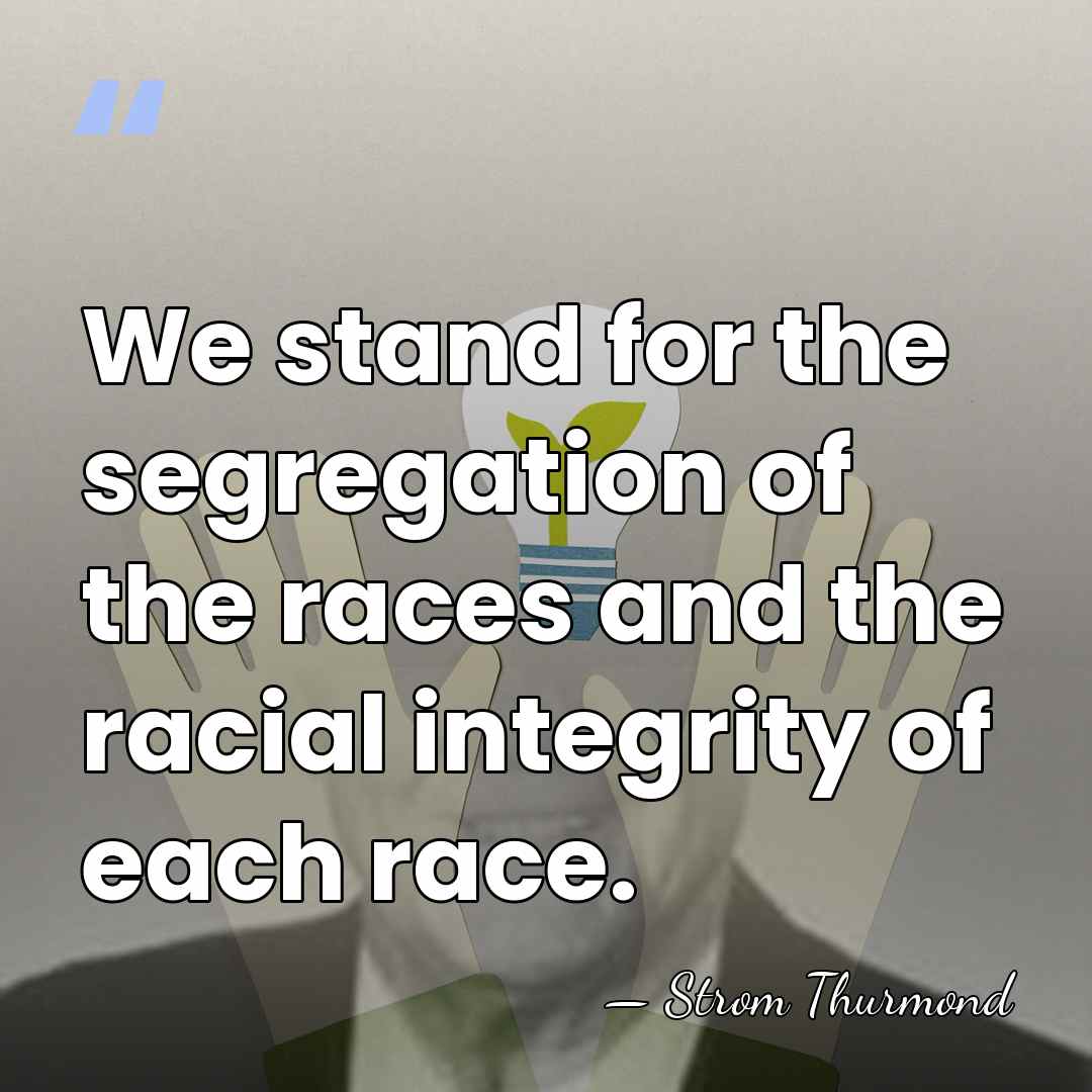 We stand for the segregation of the races and the racial integrity&hellip; - Strom Thurmond
