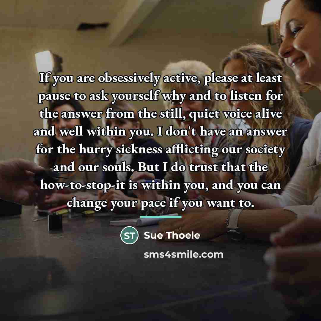 “If you are obsessively active, please at least pause to…” quote by Sue Thoele