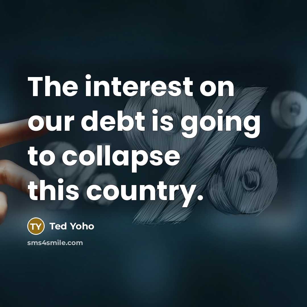 “The interest on our debt is going to collapse this…” quote by Ted Yoho