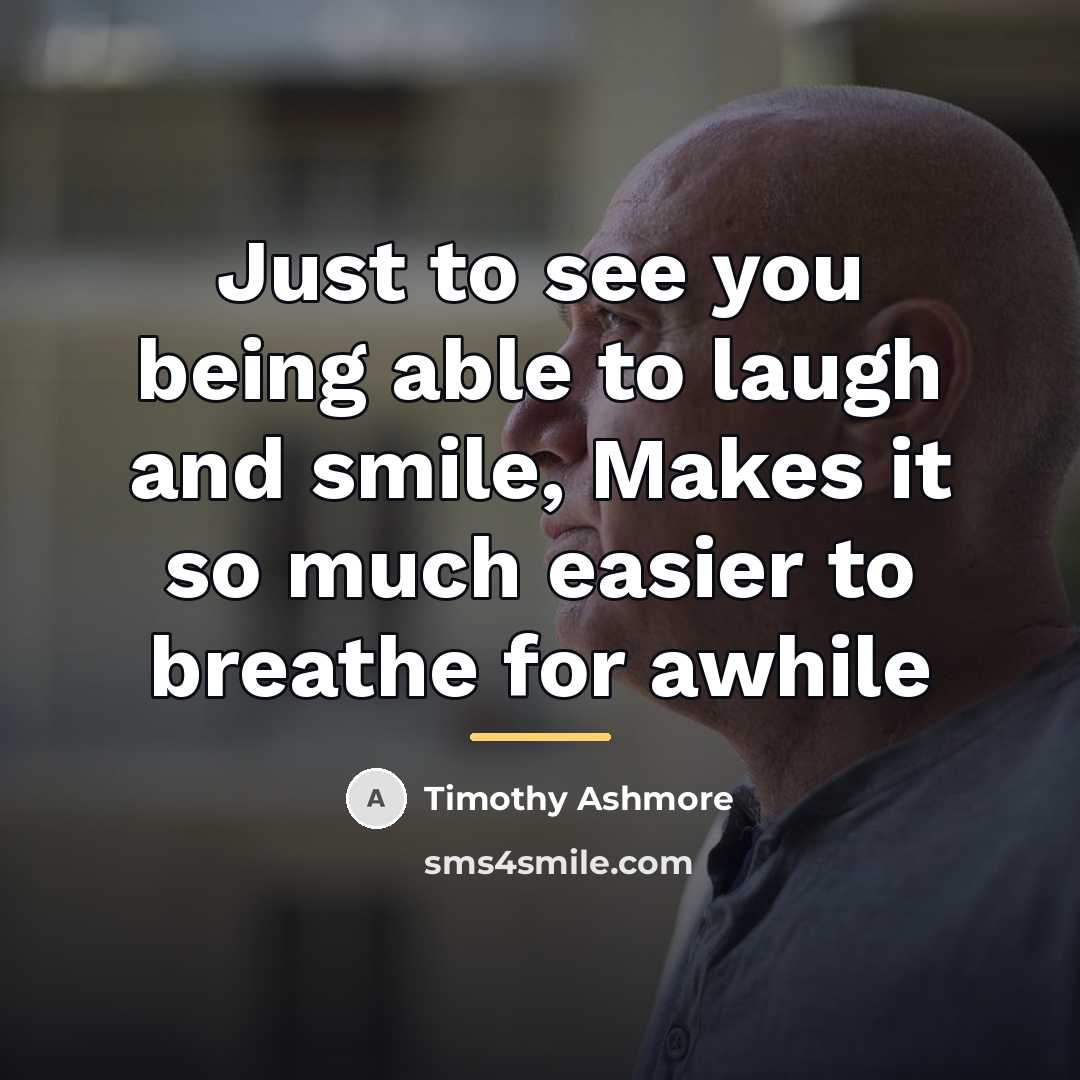 “Just to see you being able to laugh and smile,…” quote by Timothy Ashmore