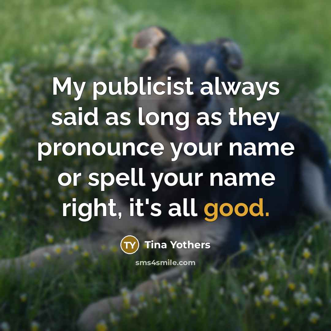 “My publicist always said as long as they pronounce your…” quote by Tina Yothers