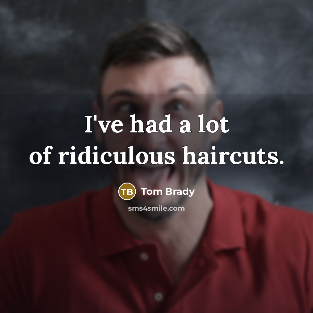 “I've had a lot of ridiculous haircuts.…” quote by Tom Brady