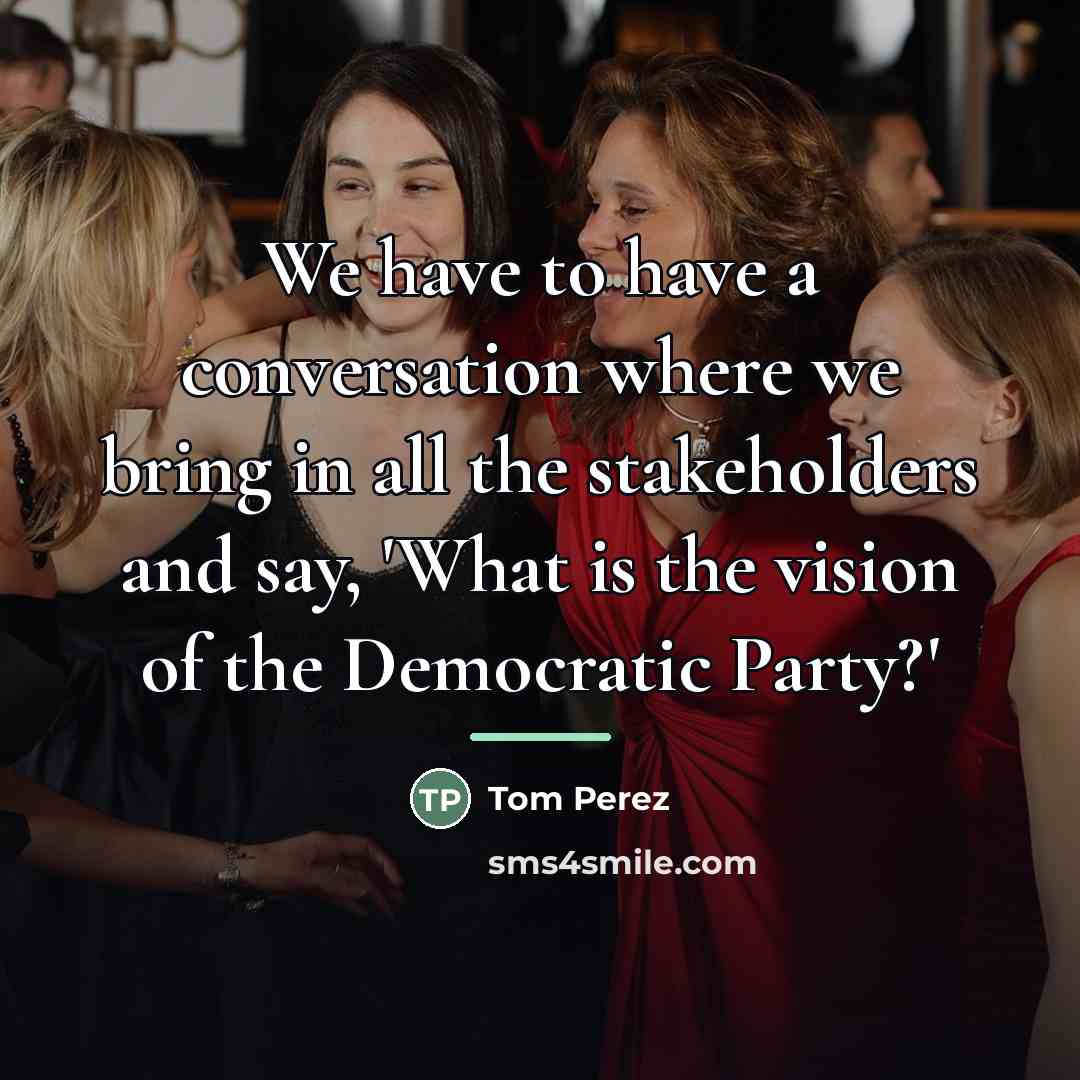 “We have to have a conversation where we bring in…” quote by Tom Perez