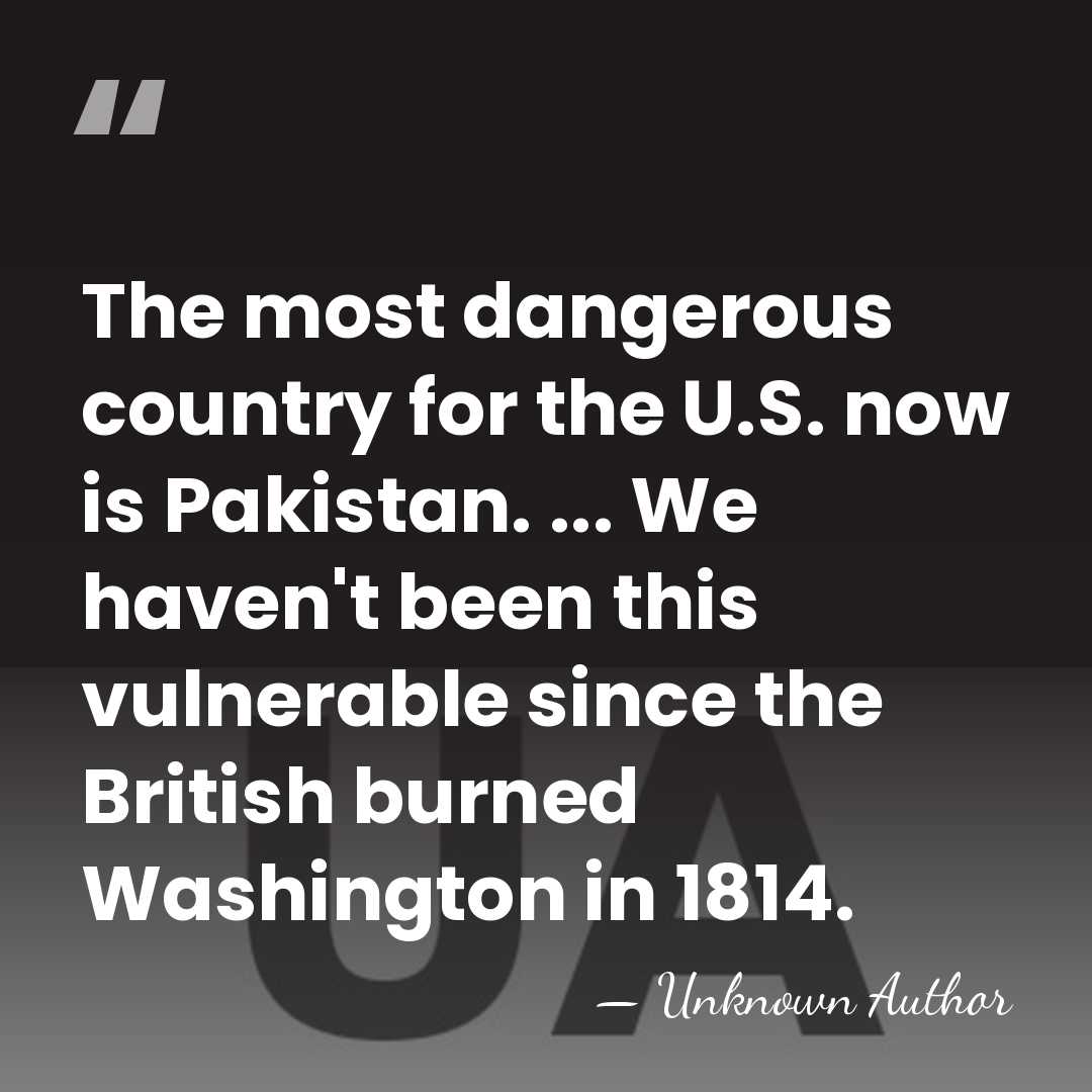 The most dangerous country for the U.S. now is Pakistan. ... We&hellip; - Unknown Author