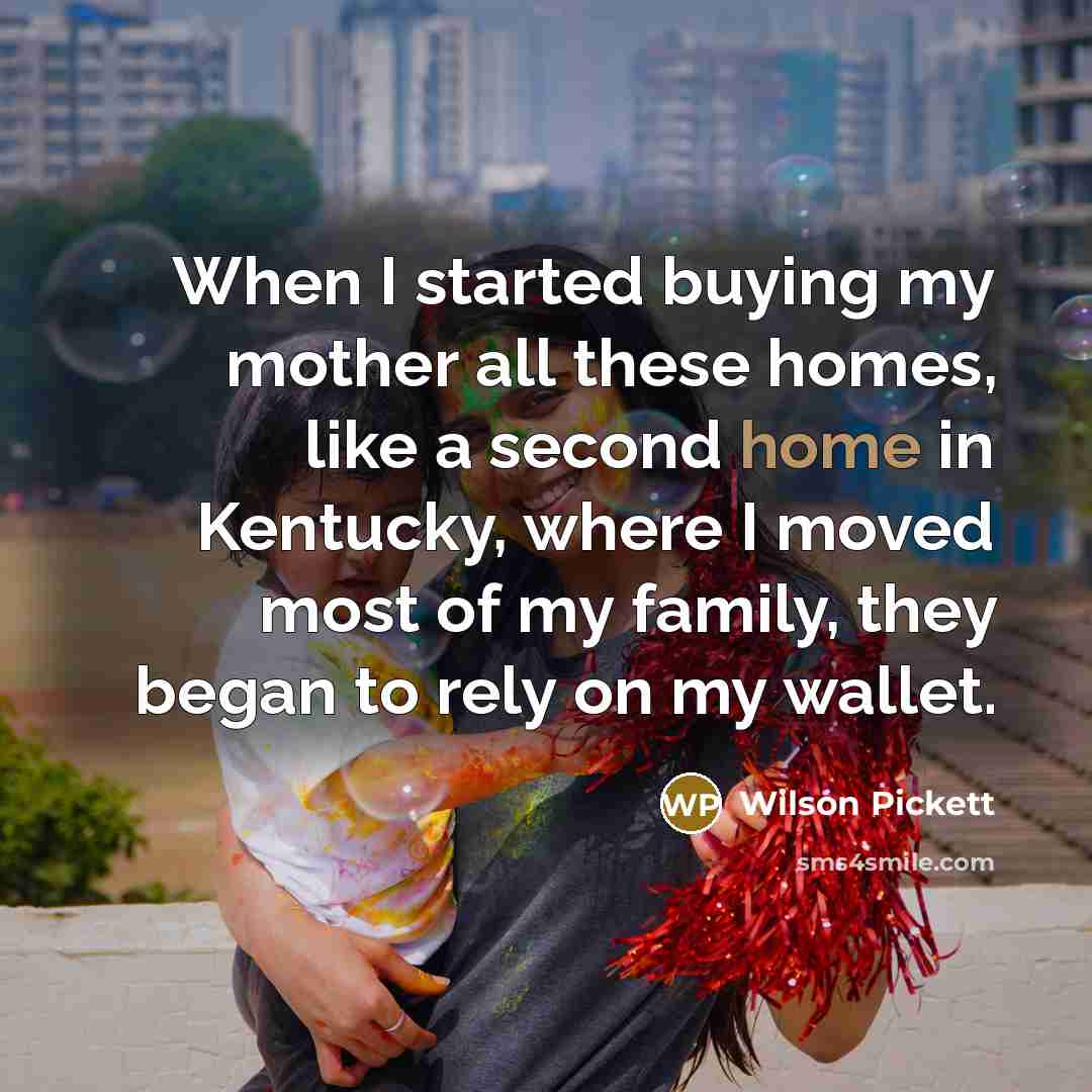 “When I started buying my mother all these homes, like…” quote by Wilson Pickett