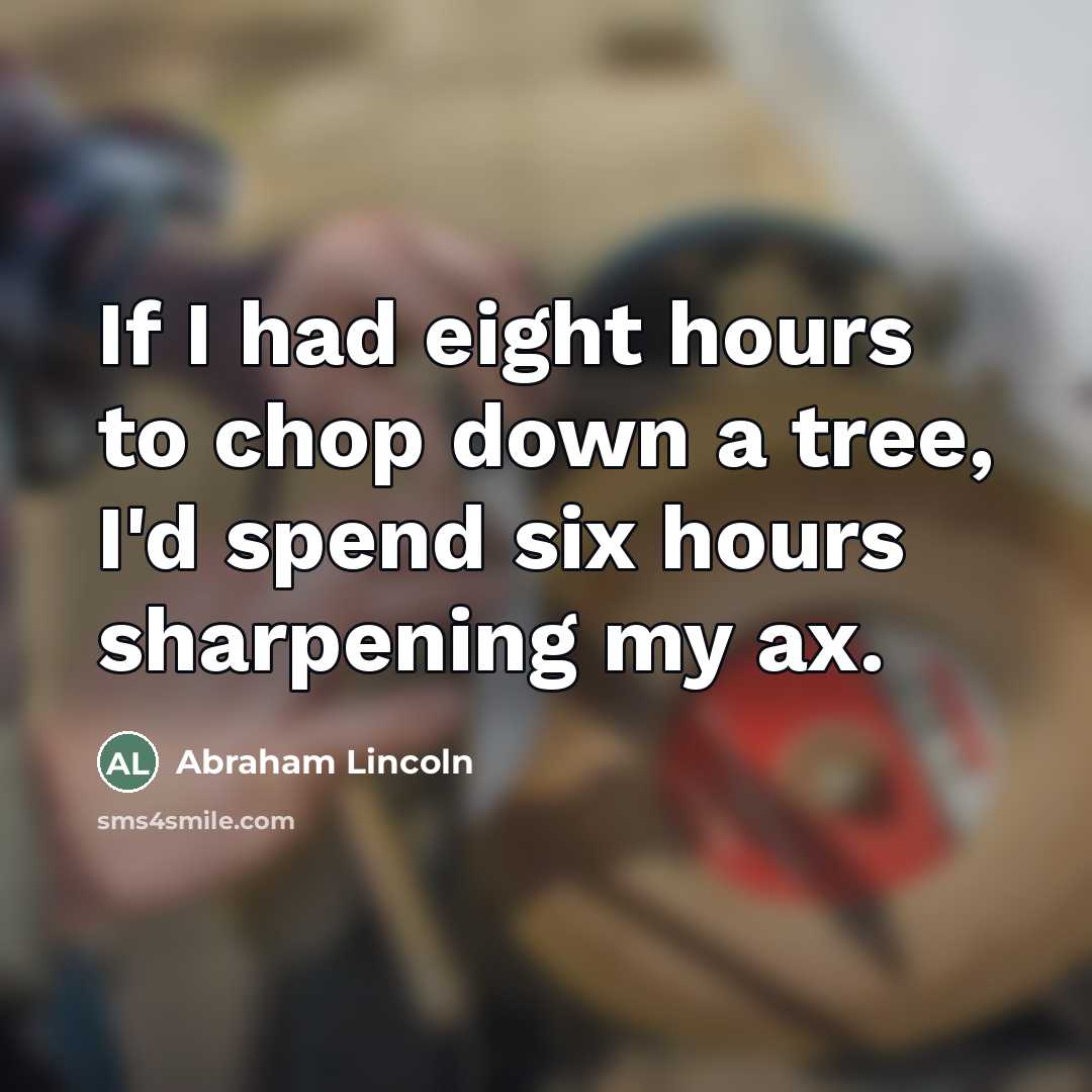 “If I had eight hours to chop down a tree,…” quote by Abraham Lincoln