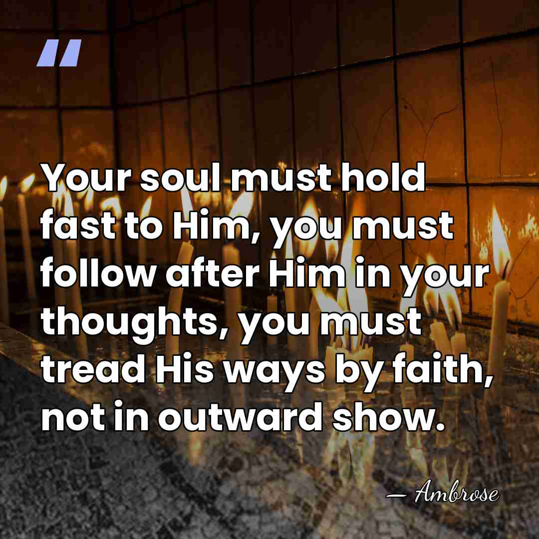 Your soul must hold fast to Him, you must follow after Him&hellip; - Ambrose