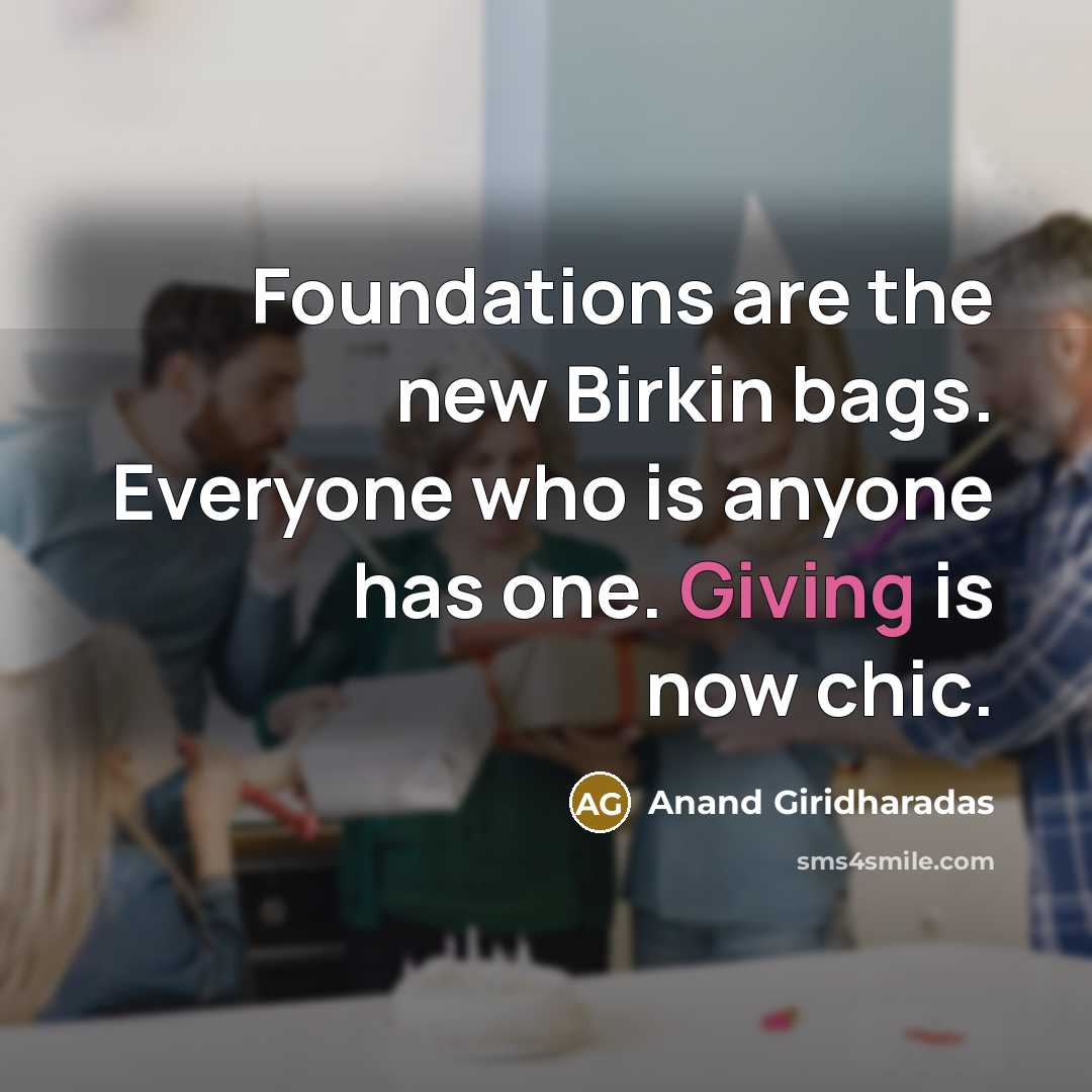“Foundations are the new Birkin bags. Everyone who is anyone…” quote by Anand Giridharadas