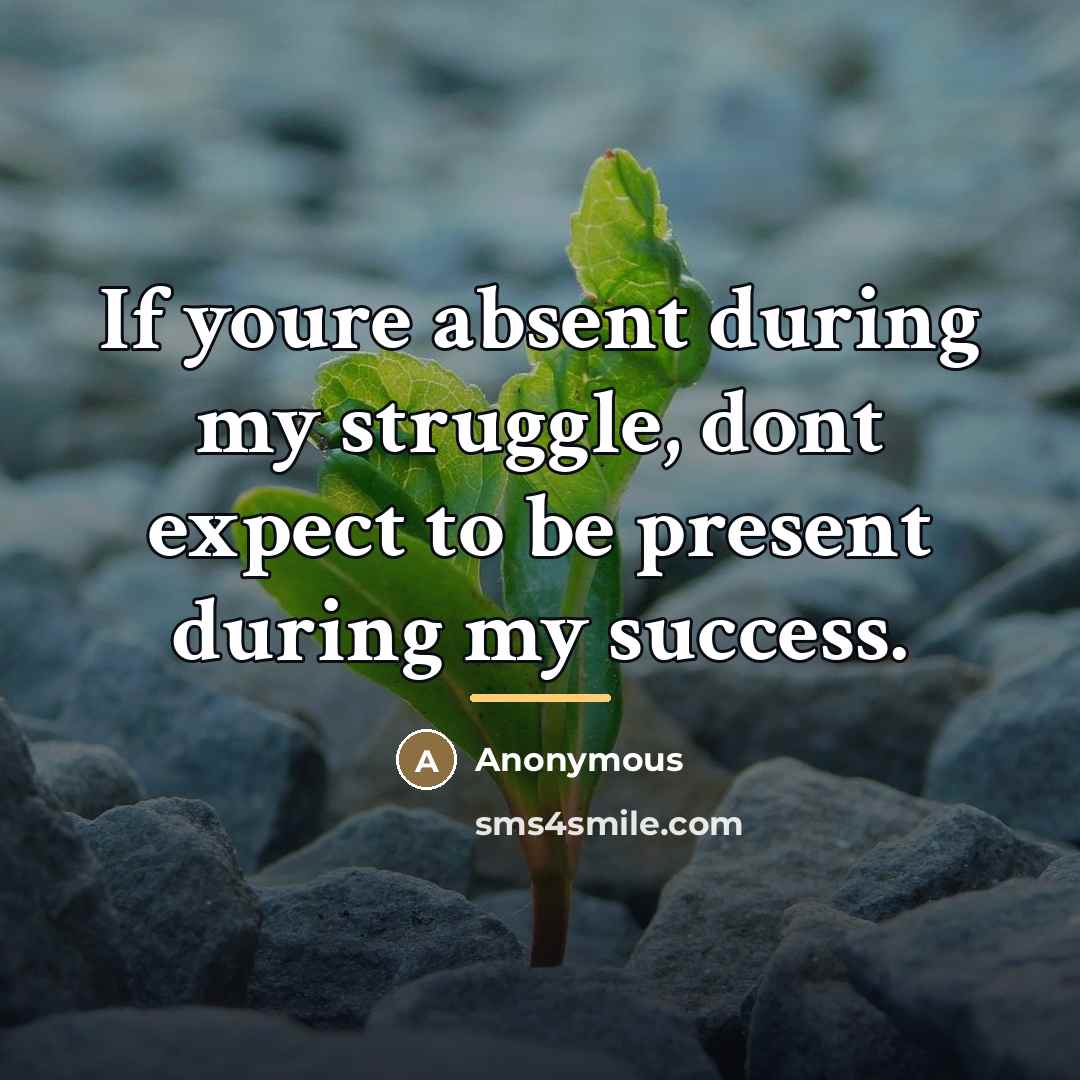 “If youre absent during my struggle, dont expect to be…” quote by Anonymous