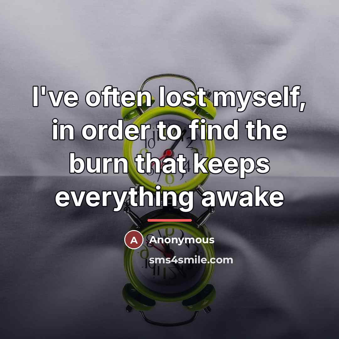 “I've often lost myself, in order to find the burn…” quote by Anonymous