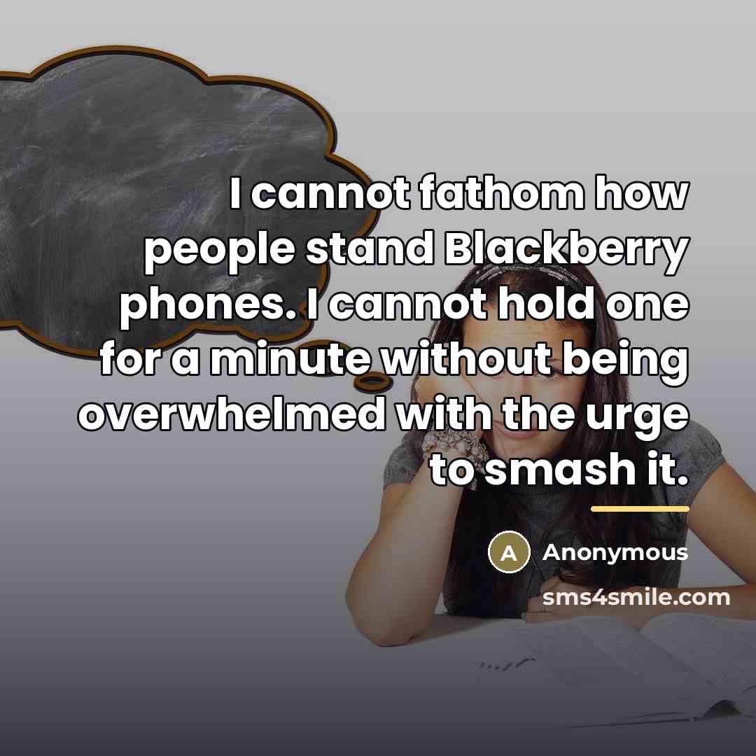 “I cannot fathom how people stand Blackberry phones. I cannot…” quote by Anonymous