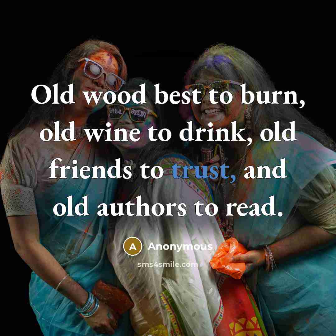 “Old wood best to burn, old wine to drink, old…” quote by Anonymous