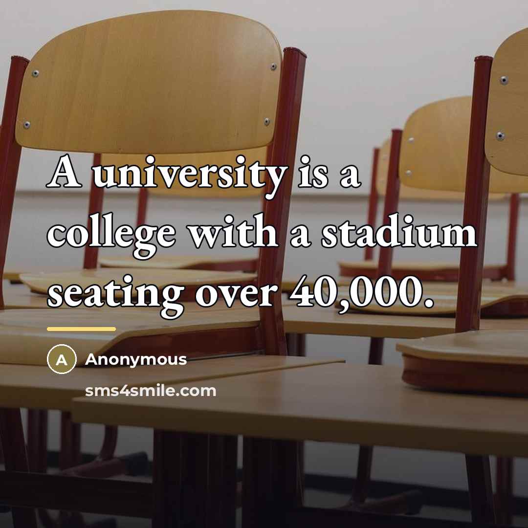 “A university is a college with a stadium seating over…” quote by Anonymous