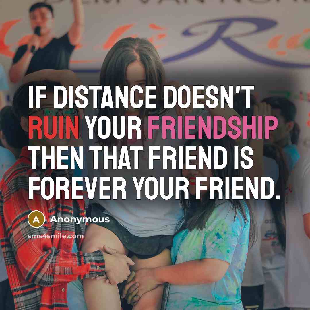 “If distance doesn't ruin your friendship then that friend is…” quote by Anonymous