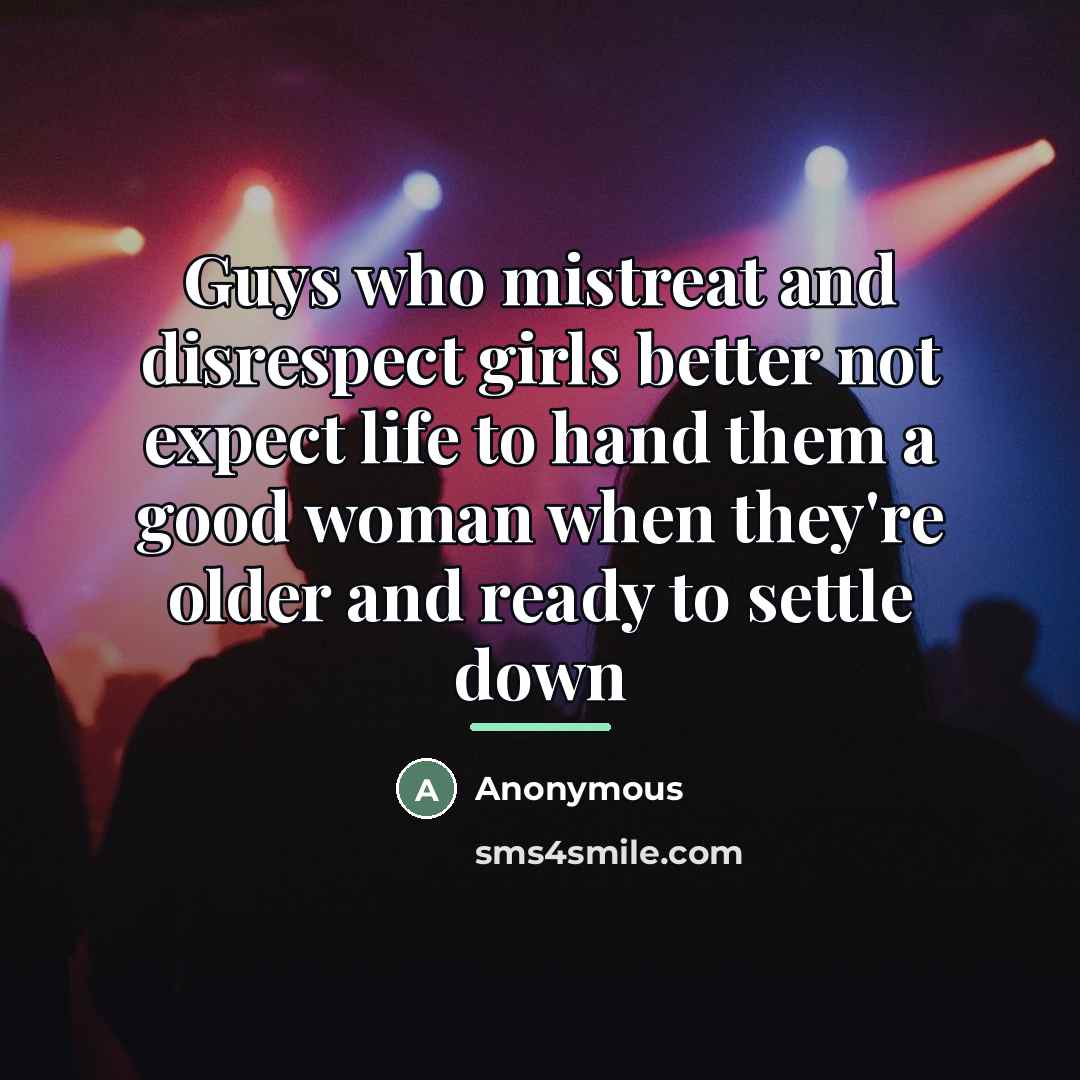 “Guys who mistreat and disrespect girls better not expect life…” quote by Anonymous