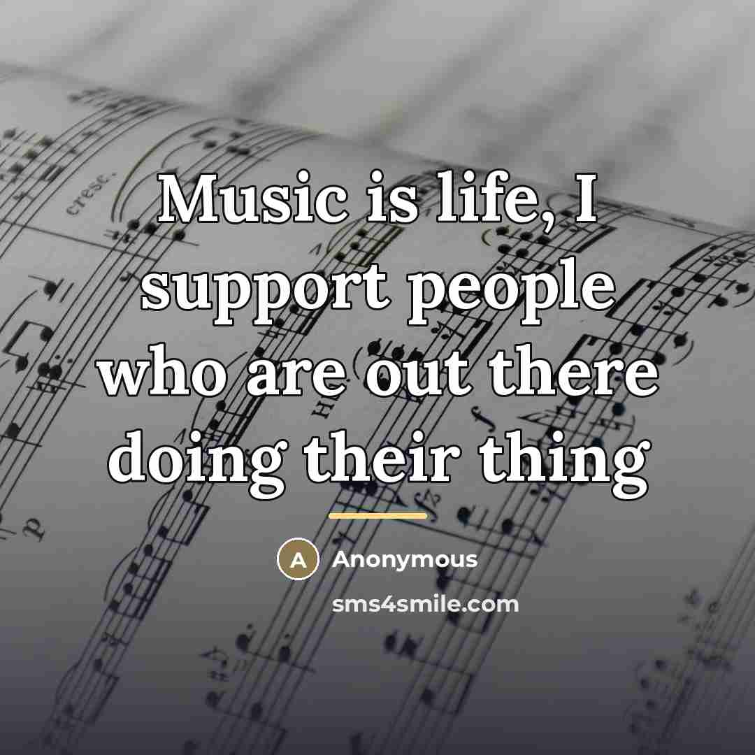 “Music is life, I support people who are out there…” quote by Anonymous