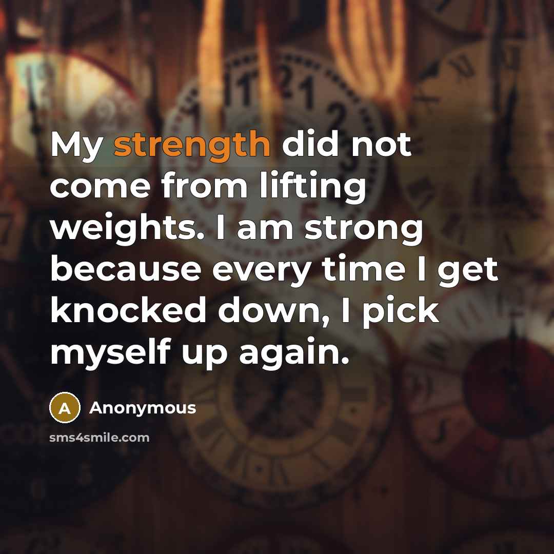 “My strength did not come from lifting weights. I am…” quote by Anonymous