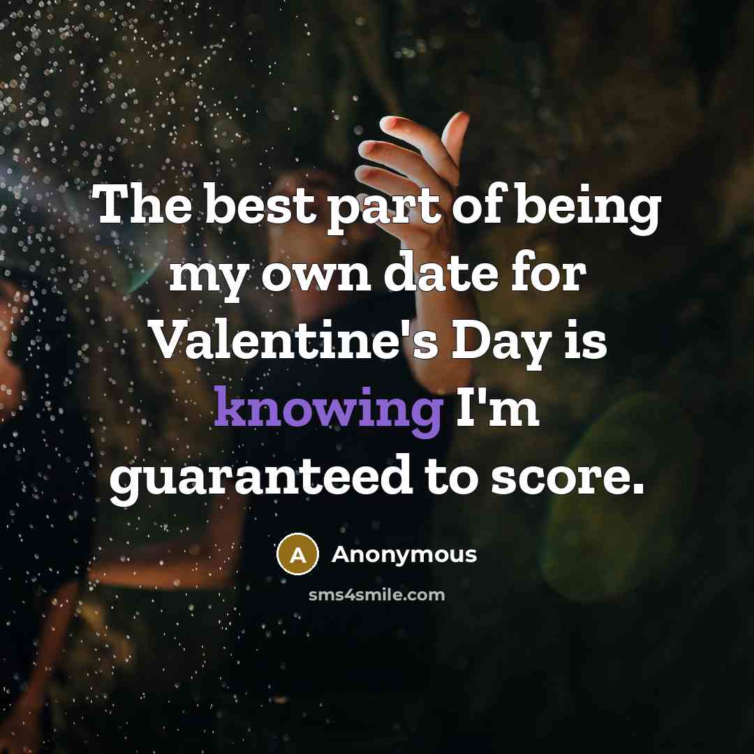 “The best part of being my own date for Valentine's…” quote by Anonymous