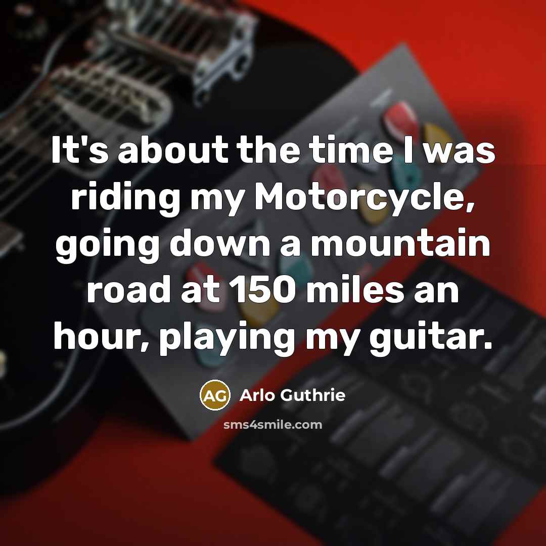 “It's about the time I was riding my Motorcycle, going…” quote by Arlo Guthrie