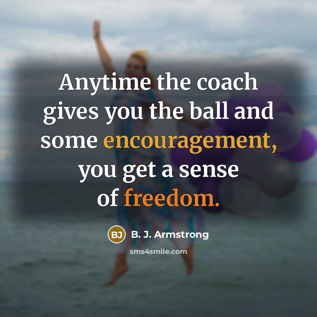 “Anytime the coach gives you the ball and some encouragement,…” quote by B. J. Armstrong