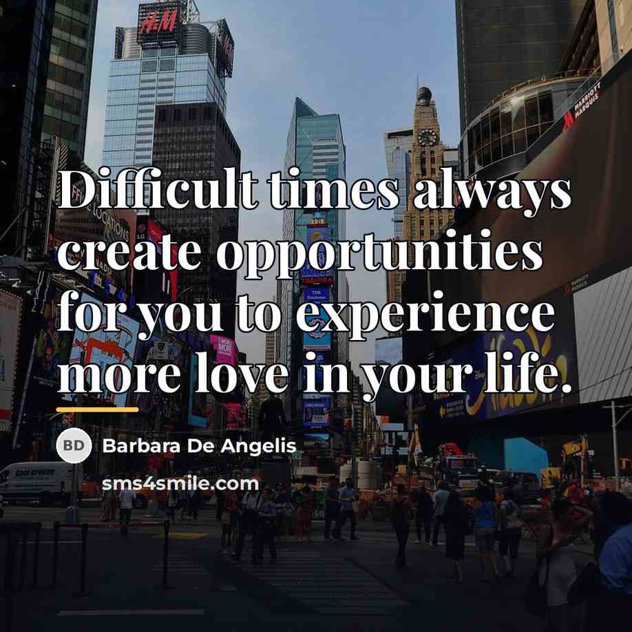 “Difficult times always create opportunities for you to experience more…” quote by Barbara De Angelis